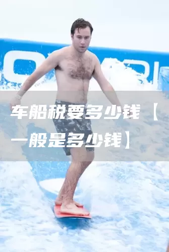 车船税要多少钱【一般是多少钱】(图1) 车船税要多少钱【一般是多少钱】(图1)